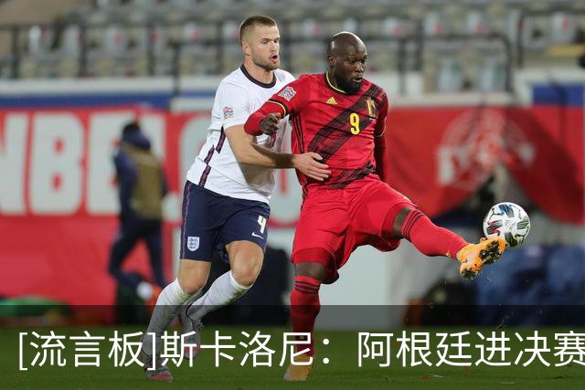 [流言板]斯卡洛尼：阿根廷进决赛已堪称史诗，这段经历做梦也没想到